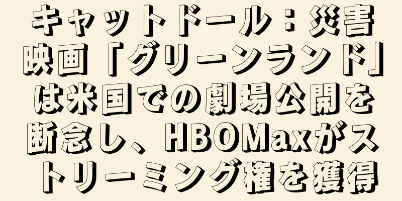 キャットドール：災害映画「グリーンランド」は米国での劇場公開を断念し、HBOMaxがストリーミング権を獲得