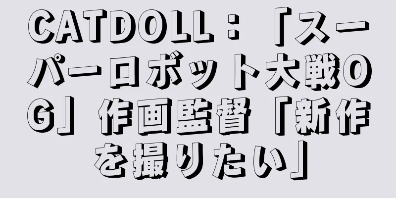 CATDOLL：「スーパーロボット大戦OG」作画監督「新作を撮りたい」