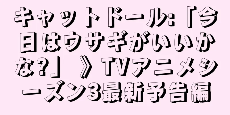 キャットドール:「今日はウサギがいいかな?」 》TVアニメシーズン3最新予告編