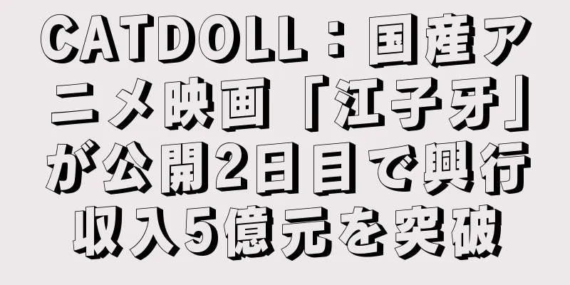 CATDOLL：国産アニメ映画「江子牙」が公開2日目で興行収入5億元を突破