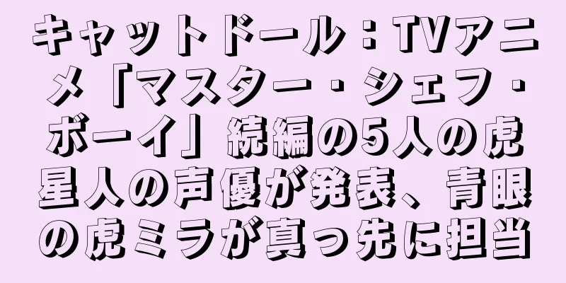 キャットドール：TVアニメ「マスター・シェフ・ボーイ」続編の5人の虎星人の声優が発表、青眼の虎ミラが真っ先に担当