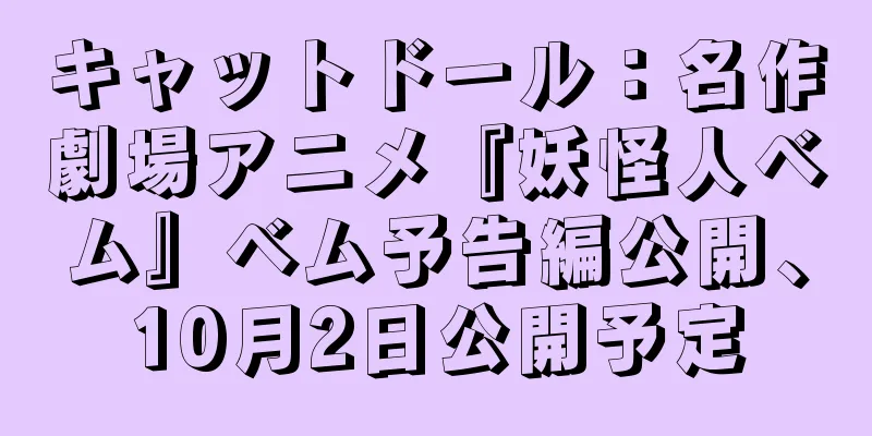 キャットドール：名作劇場アニメ『妖怪人ベム』ベム予告編公開、10月2日公開予定