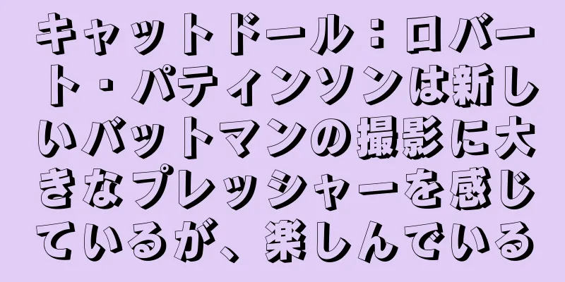 キャットドール：ロバート・パティンソンは新しいバットマンの撮影に大きなプレッシャーを感じているが、楽しんでいる