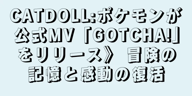 CATDOLL:ポケモンが公式MV「GOTCHA!」をリリース》 冒険の記憶と感動の復活