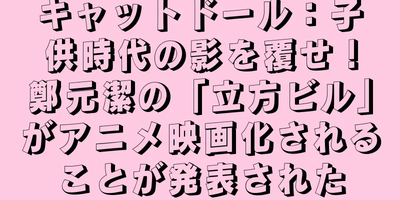 キャットドール：子供時代の影を覆せ！鄭元潔の「立方ビル」がアニメ映画化されることが発表された
