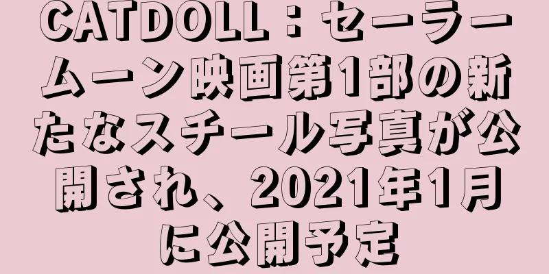 CATDOLL：セーラームーン映画第1部の新たなスチール写真が公開され、2021年1月に公開予定
