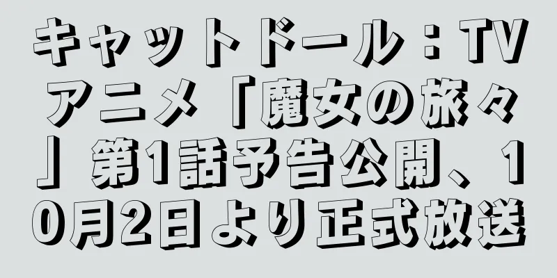 キャットドール：TVアニメ「魔女の旅々」第1話予告公開、10月2日より正式放送