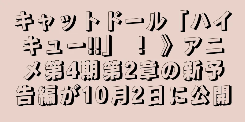 キャットドール「ハイキュー!!」 ！ 》アニメ第4期第2章の新予告編が10月2日に公開