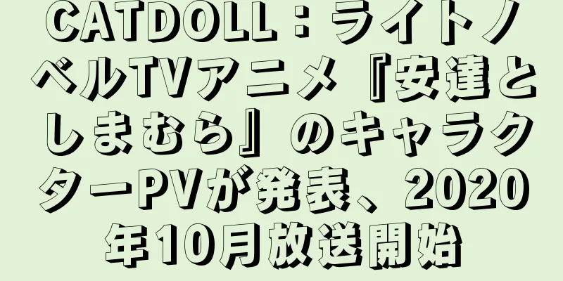 CATDOLL：ライトノベルTVアニメ『安達としまむら』のキャラクターPVが発表、2020年10月放送開始