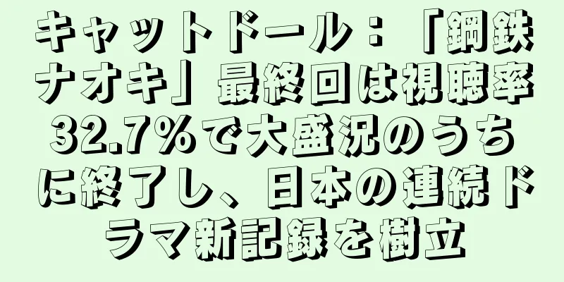 キャットドール：「鋼鉄ナオキ」最終回は視聴率32.7％で大盛況のうちに終了し、日本の連続ドラマ新記録を樹立