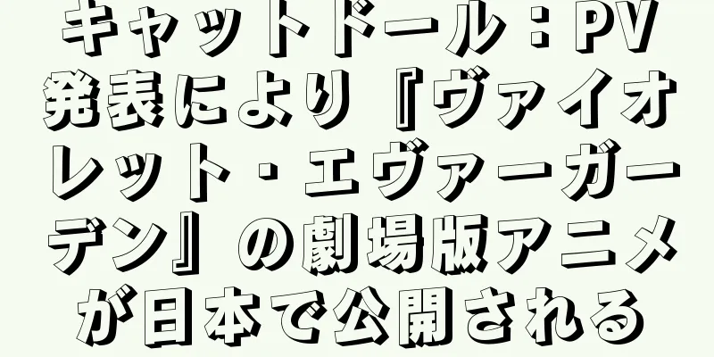 キャットドール：PV発表により『ヴァイオレット・エヴァーガーデン』の劇場版アニメが日本で公開される