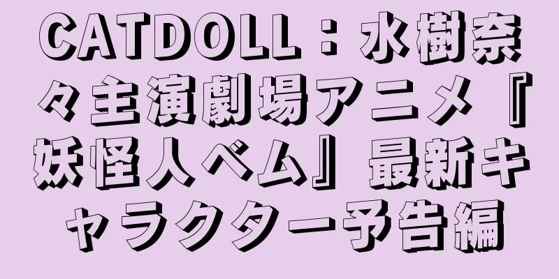 CATDOLL：水樹奈々主演劇場アニメ『妖怪人ベム』最新キャラクター予告編