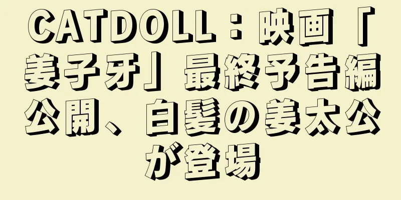 CATDOLL：映画「姜子牙」最終予告編公開、白髪の姜太公が登場