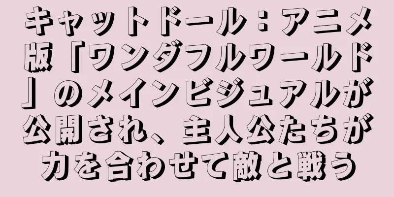 キャットドール：アニメ版「ワンダフルワールド」のメインビジュアルが公開され、主人公たちが力を合わせて敵と戦う