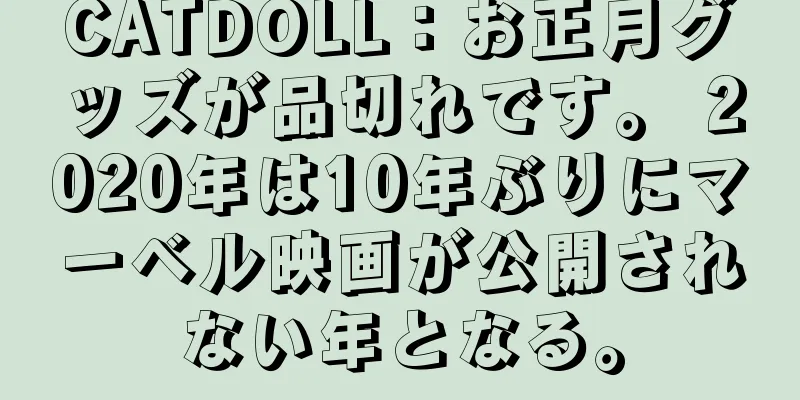 CATDOLL：お正月グッズが品切れです。 2020年は10年ぶりにマーベル映画が公開されない年となる。