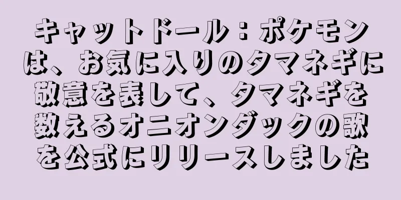 キャットドール：ポケモンは、お気に入りのタマネギに敬意を表して、タマネギを数えるオニオンダックの歌を公式にリリースしました