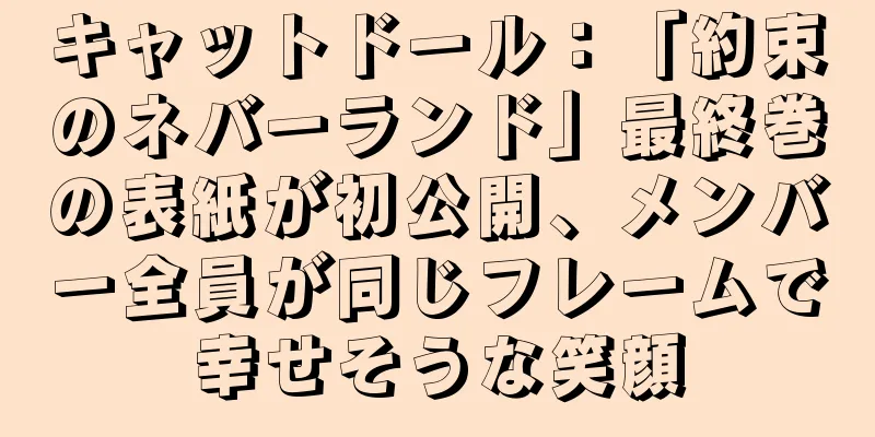 キャットドール：「約束のネバーランド」最終巻の表紙が初公開、メンバー全員が同じフレームで幸せそうな笑顔