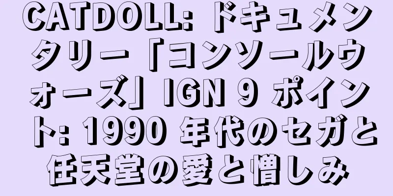CATDOLL: ドキュメンタリー「コンソールウォーズ」IGN 9 ポイント: 1990 年代のセガと任天堂の愛と憎しみ