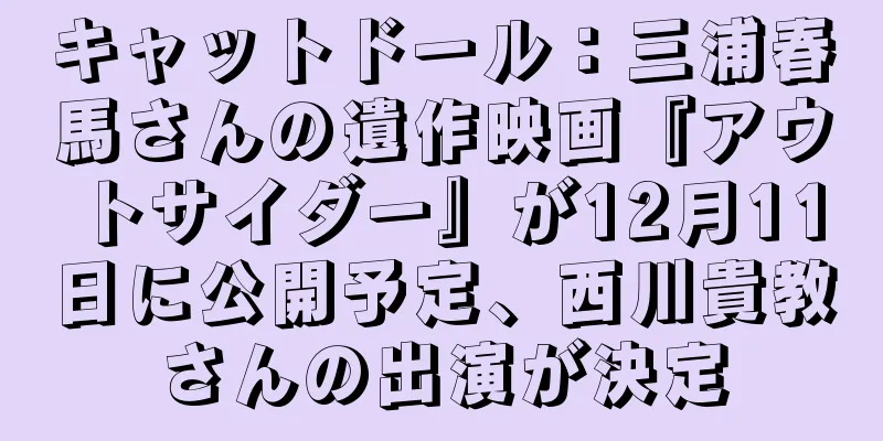 キャットドール：三浦春馬さんの遺作映画『アウトサイダー』が12月11日に公開予定、西川貴教さんの出演が決定