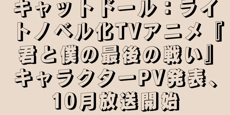 キャットドール：ライトノベル化TVアニメ『君と僕の最後の戦い』キャラクターPV発表、10月放送開始