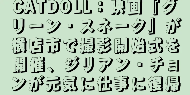 CATDOLL：映画『グリーン・スネーク』が横店市で撮影開始式を開催、ジリアン・チョンが元気に仕事に復帰