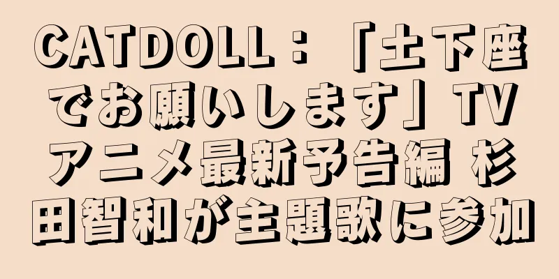 CATDOLL：「土下座でお願いします」TVアニメ最新予告編 杉田智和が主題歌に参加