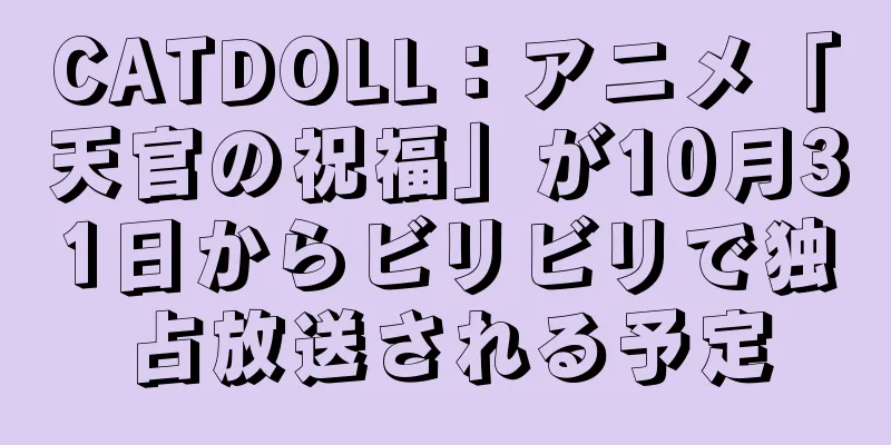 CATDOLL：アニメ「天官の祝福」が10月31日からビリビリで独占放送される予定