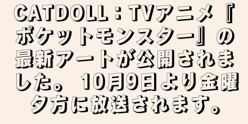 CATDOLL：TVアニメ『ポケットモンスター』の最新アートが公開されました。 10月9日より金曜夕方に放送されます。