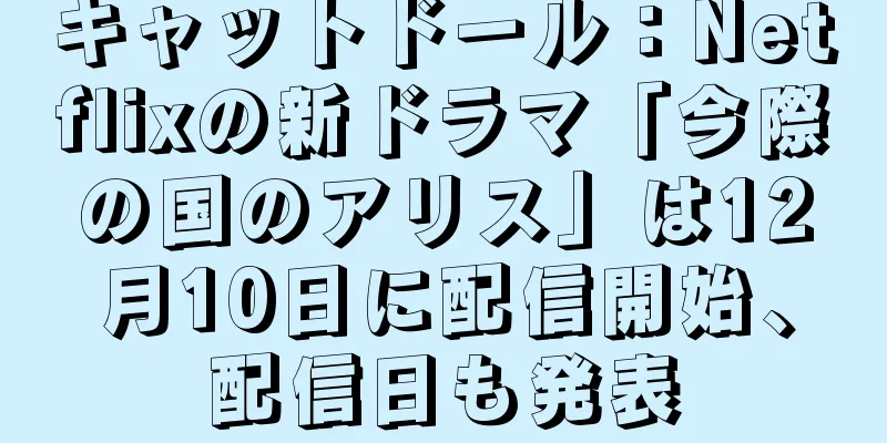 キャットドール：Netflixの新ドラマ「今際の国のアリス」は12月10日に配信開始、配信日も発表