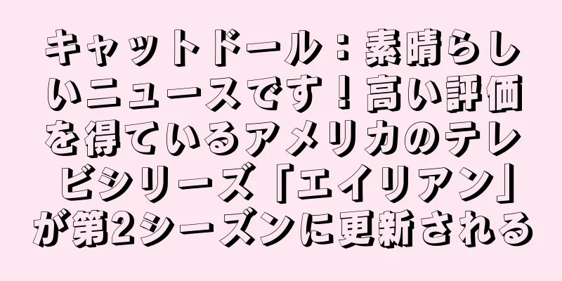 キャットドール：素晴らしいニュースです！高い評価を得ているアメリカのテレビシリーズ「エイリアン」が第2シーズンに更新される
