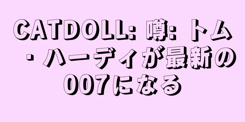 CATDOLL: 噂: トム・ハーディが最新の007になる