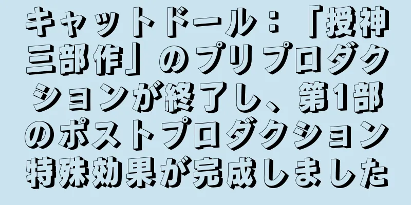 キャットドール：「授神三部作」のプリプロダクションが終了し、第1部のポストプロダクション特殊効果が完成しました