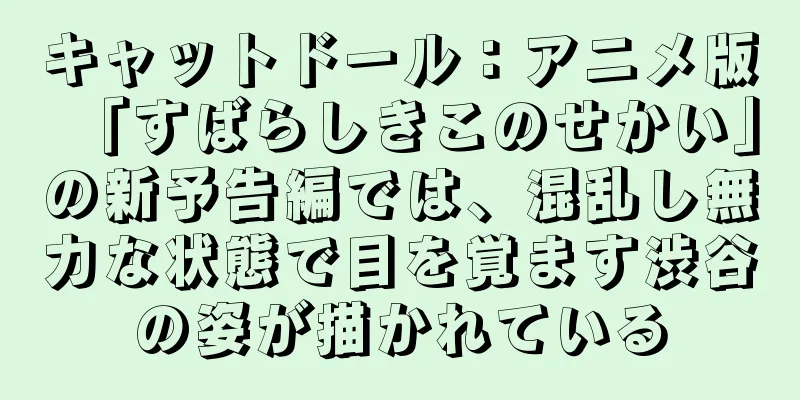 キャットドール：アニメ版「すばらしきこのせかい」の新予告編では、混乱し無力な状態で目を覚ます渋谷の姿が描かれている
