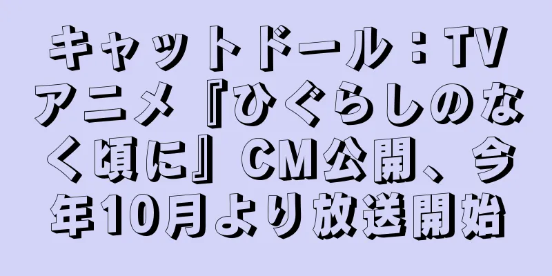 キャットドール：TVアニメ『ひぐらしのなく頃に』CM公開、今年10月より放送開始