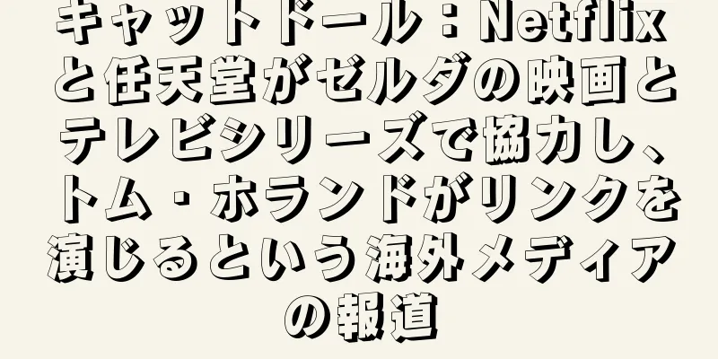 キャットドール：Netflixと任天堂がゼルダの映画とテレビシリーズで協力し、トム・ホランドがリンクを演じるという海外メディアの報道