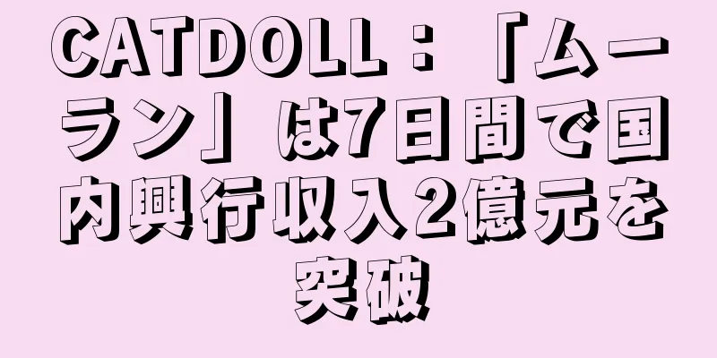 CATDOLL：「ムーラン」は7日間で国内興行収入2億元を突破