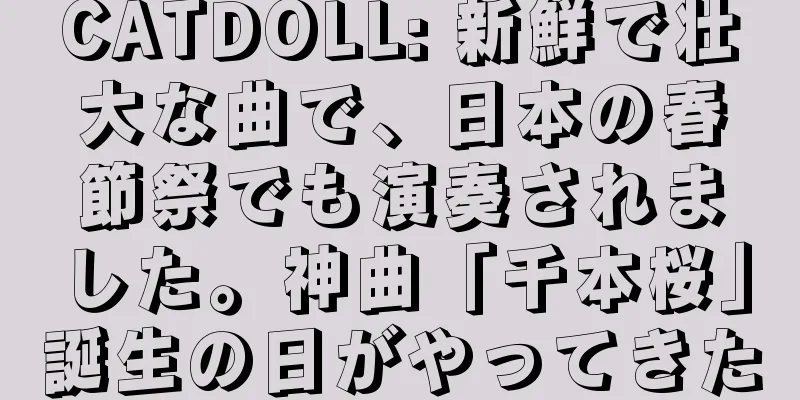 CATDOLL: 新鮮で壮大な曲で、日本の春節祭でも演奏されました。神曲「千本桜」誕生の日がやってきた