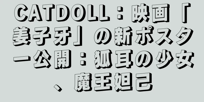 CATDOLL：映画「姜子牙」の新ポスター公開：狐耳の少女、魔王妲己