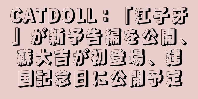 CATDOLL：「江子牙」が新予告編を公開、蘇大吉が初登場、建国記念日に公開予定