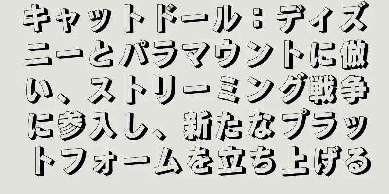 キャットドール：ディズニーとパラマウントに倣い、ストリーミング戦争に参入し、新たなプラットフォームを立ち上げる