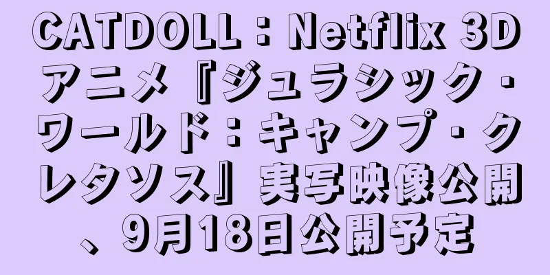 CATDOLL：Netflix 3Dアニメ『ジュラシック・ワールド：キャンプ・クレタソス』実写映像公開、9月18日公開予定