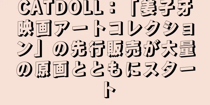 CATDOLL：「姜子牙映画アートコレクション」の先行販売が大量の原画とともにスタート