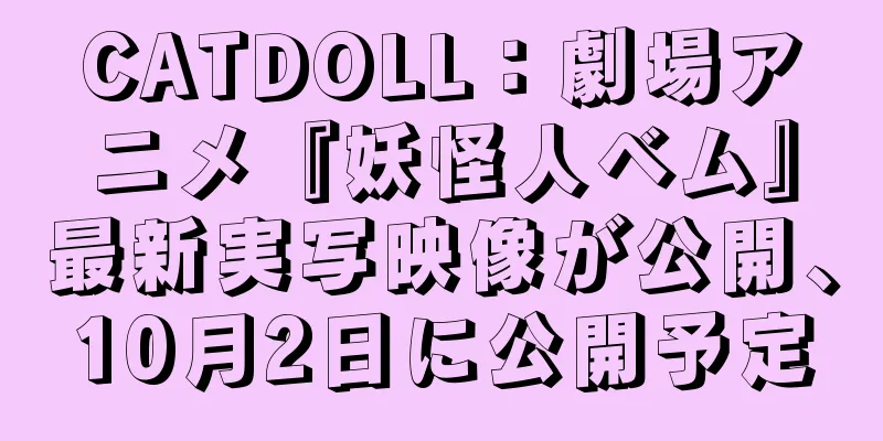 CATDOLL：劇場アニメ『妖怪人ベム』最新実写映像が公開、10月2日に公開予定