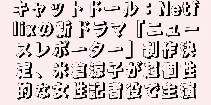 キャットドール：Netflixの新ドラマ「ニュースレポーター」制作決定、米倉涼子が超個性的な女性記者役で主演