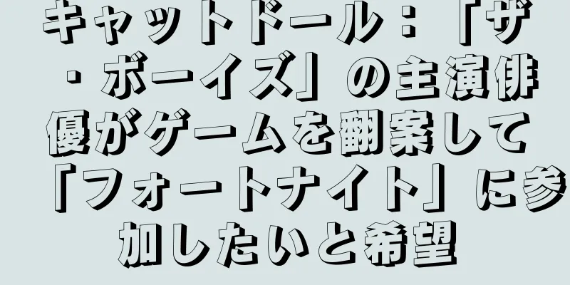 キャットドール：「ザ・ボーイズ」の主演俳優がゲームを翻案して「フォートナイト」に参加したいと希望
