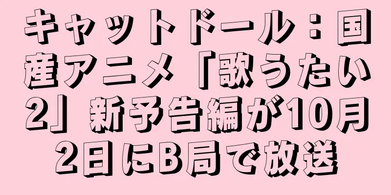 キャットドール：国産アニメ「歌うたい2」新予告編が10月2日にB局で放送