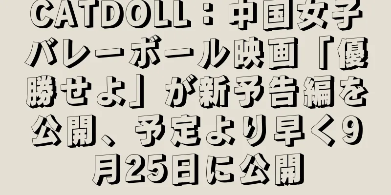 CATDOLL：中国女子バレーボール映画「優勝せよ」が新予告編を公開、予定より早く9月25日に公開