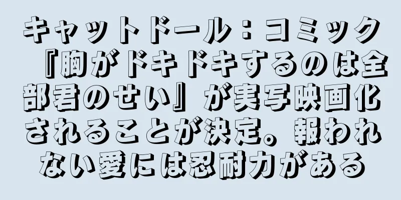 キャットドール：コミック『胸がドキドキするのは全部君のせい』が実写映画化されることが決定。報われない愛には忍耐力がある