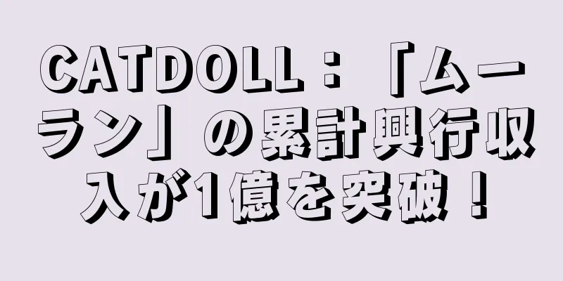 CATDOLL：「ムーラン」の累計興行収入が1億を突破！