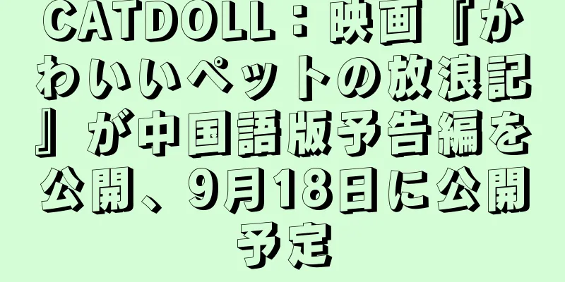 CATDOLL：映画『かわいいペットの放浪記』が中国語版予告編を公開、9月18日に公開予定